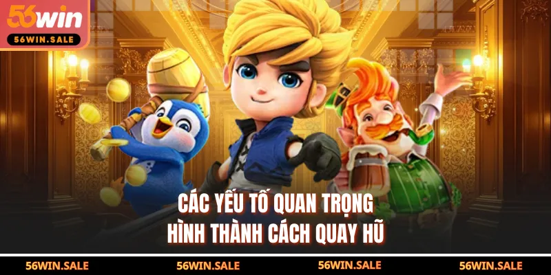 Các yếu tố quan trọng hình thành cách quay hũ