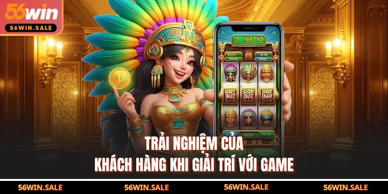 Trải nghiệm của khách hàng khi giải trí với game